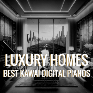 Kawai Digital Pianos for Luxury Homes